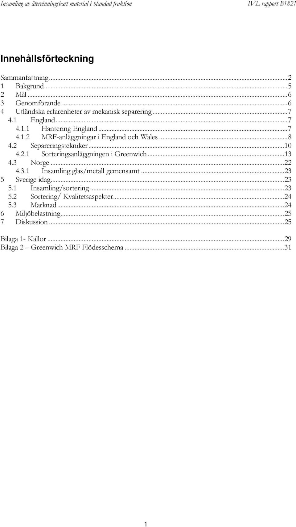 ..13 4.3 Norge...22 4.3.1 Insamling glas/metall gemensamt...23 5 Sverige idag...23 5.1 Insamling/sortering...23 5.2 Sortering/ Kvalitetsaspekter.