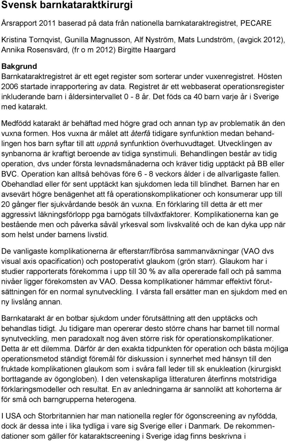 Registret är ett webbaserat operationsregister inkluderande barn i åldersintervallet 0-8 år. Det föds ca 40 barn varje år i Sverige med katarakt.