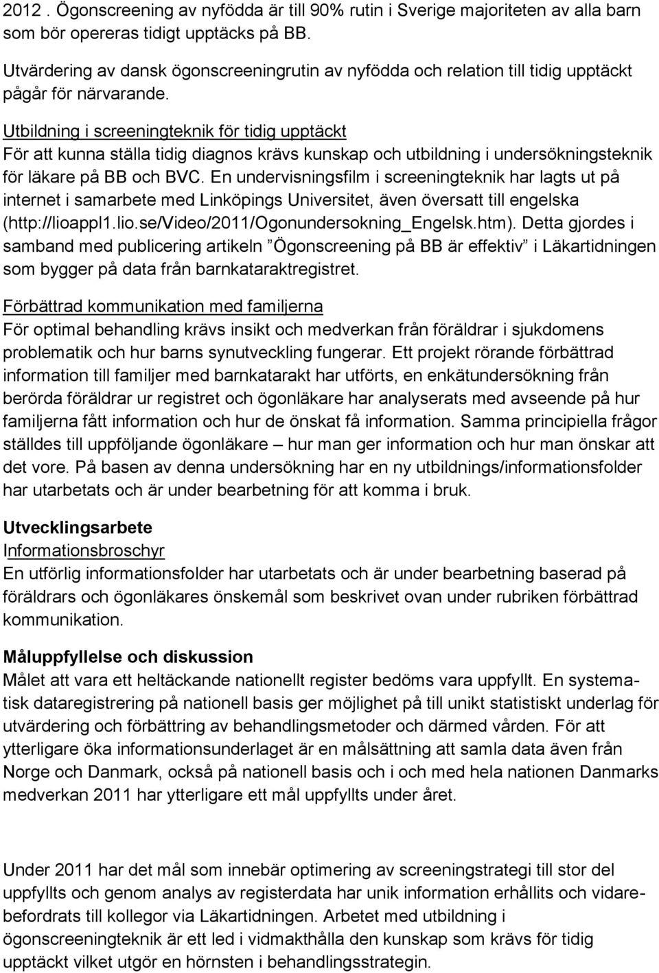 Utbildning i screeningteknik för tidig upptäckt För att kunna ställa tidig diagnos krävs kunskap och utbildning i undersökningsteknik för läkare på BB och BVC.