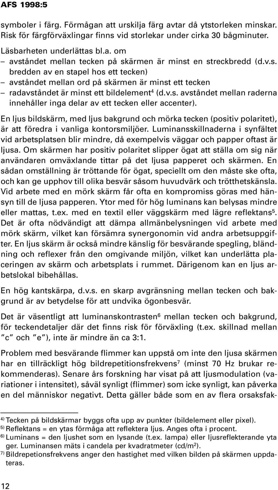 En ljus bildskärm, med ljus bakgrund och mörka tecken (positiv polaritet), är att föredra i vanliga kontorsmiljöer.