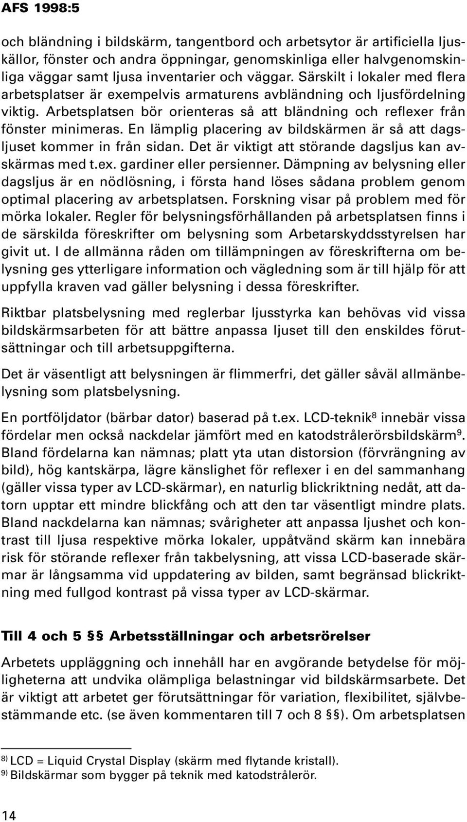 En lämplig placering av bildskärmen är så att dagsljuset kommer in från sidan. Det är viktigt att störande dagsljus kan avskärmas med t.ex. gardiner eller persienner.