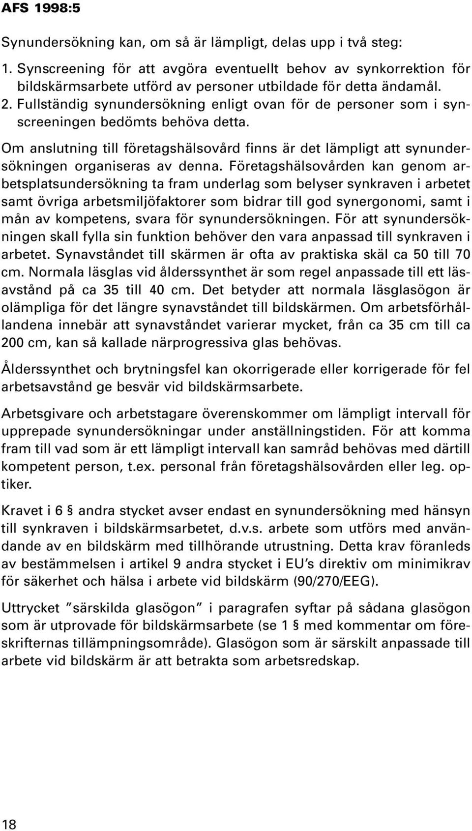 Om anslutning till företagshälsovård finns är det lämpligt att synundersökningen organiseras av denna.