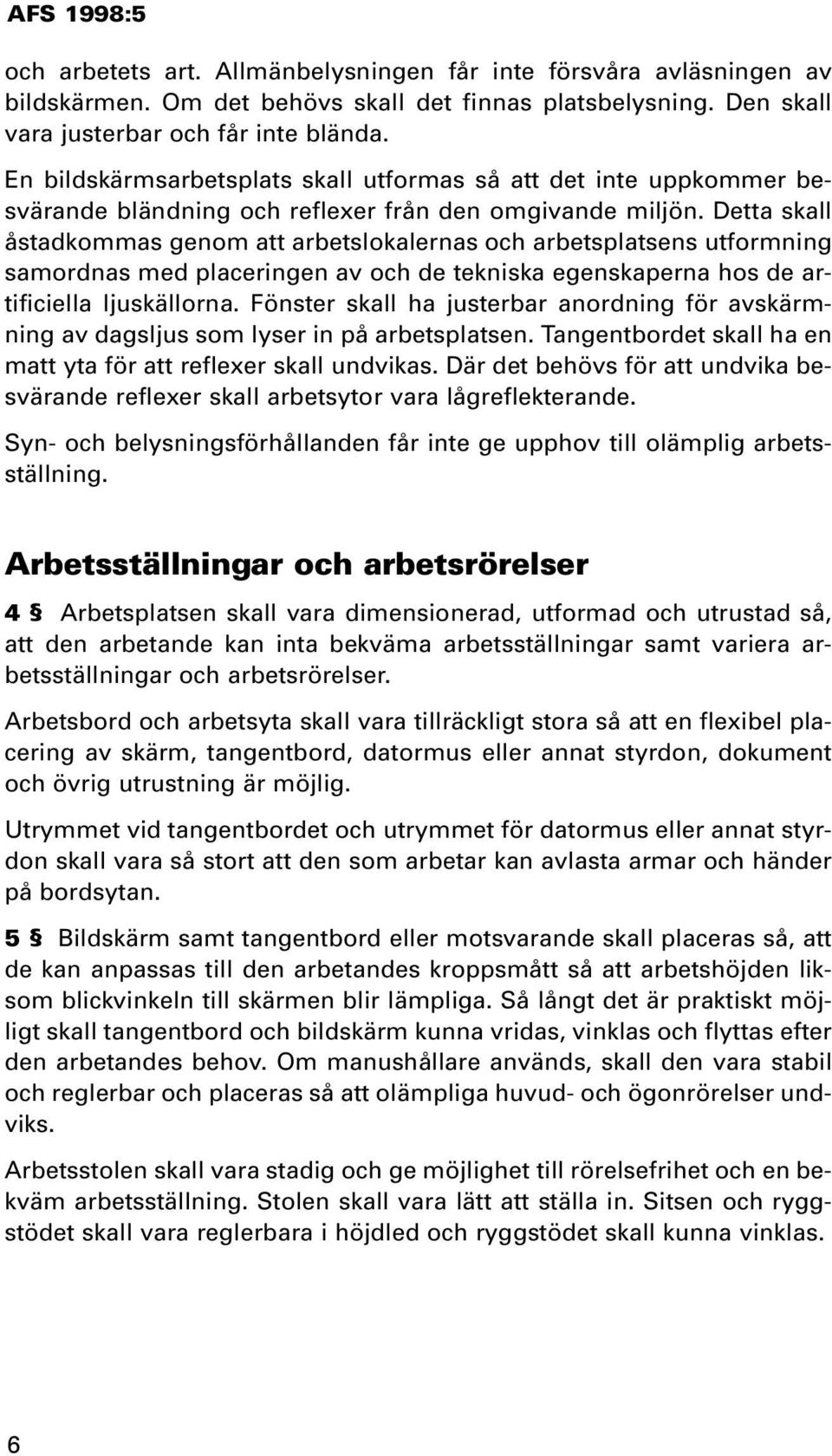 Detta skall åstadkommas genom att arbetslokalernas och arbetsplatsens utformning samordnas med placeringen av och de tekniska egenskaperna hos de artificiella ljuskällorna.