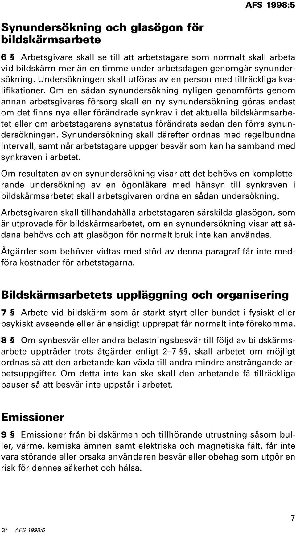 Om en sådan synundersökning nyligen genomförts genom annan arbetsgivares försorg skall en ny synundersökning göras endast om det finns nya eller förändrade synkrav i det aktuella bildskärmsarbetet