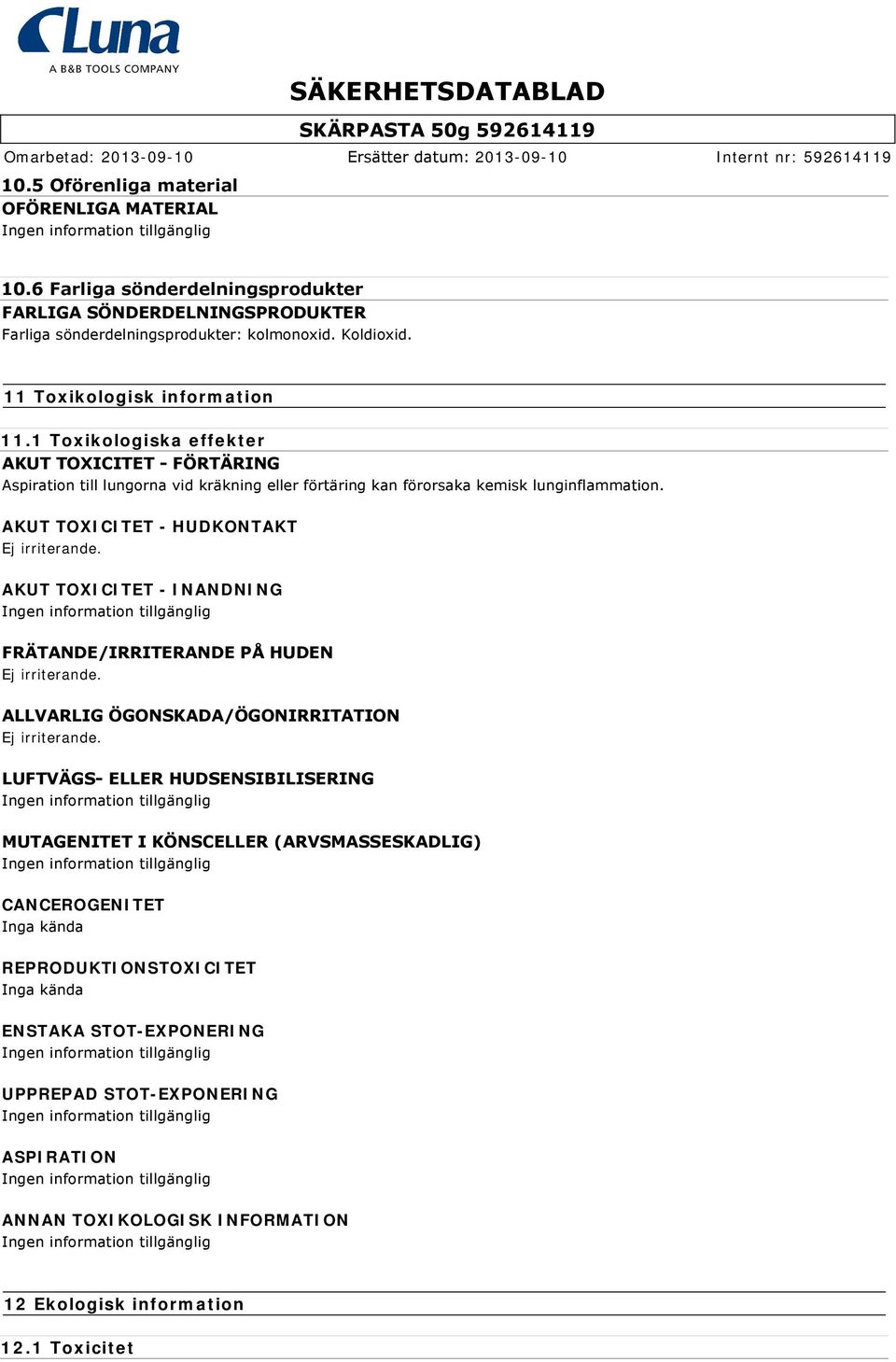 AKUT TOXICITET - HUDKONTAKT Ej irriterande. AKUT TOXICITET - INANDNING FRÄTANDE/IRRITERANDE PÅ HUDEN Ej irriterande. ALLVARLIG ÖGONSKADA/ÖGONIRRITATION Ej irriterande.