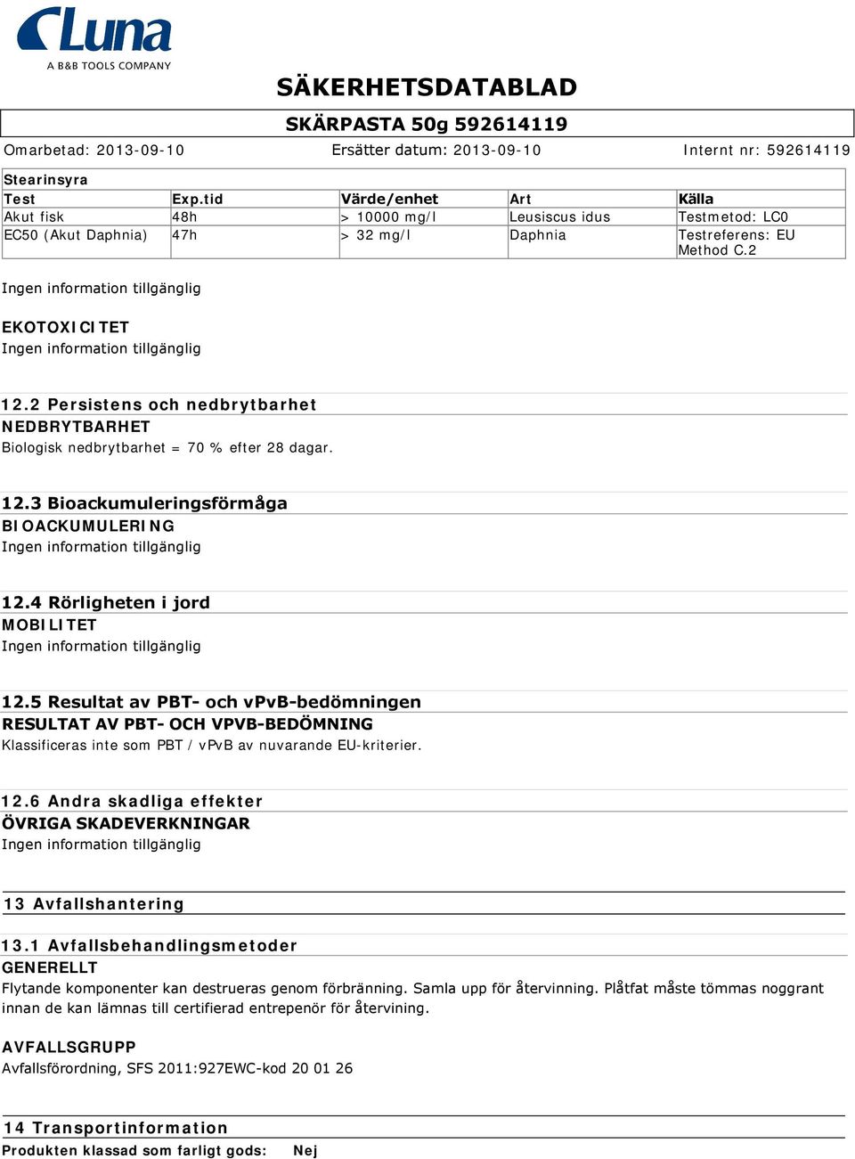 5 Resultat av PBT och vpvb bedömningen RESULTAT AV PBT OCH VPVB BEDÖMNING Klassificeras inte som PBT / vpvb av nuvarande EU-kriterier. 12.