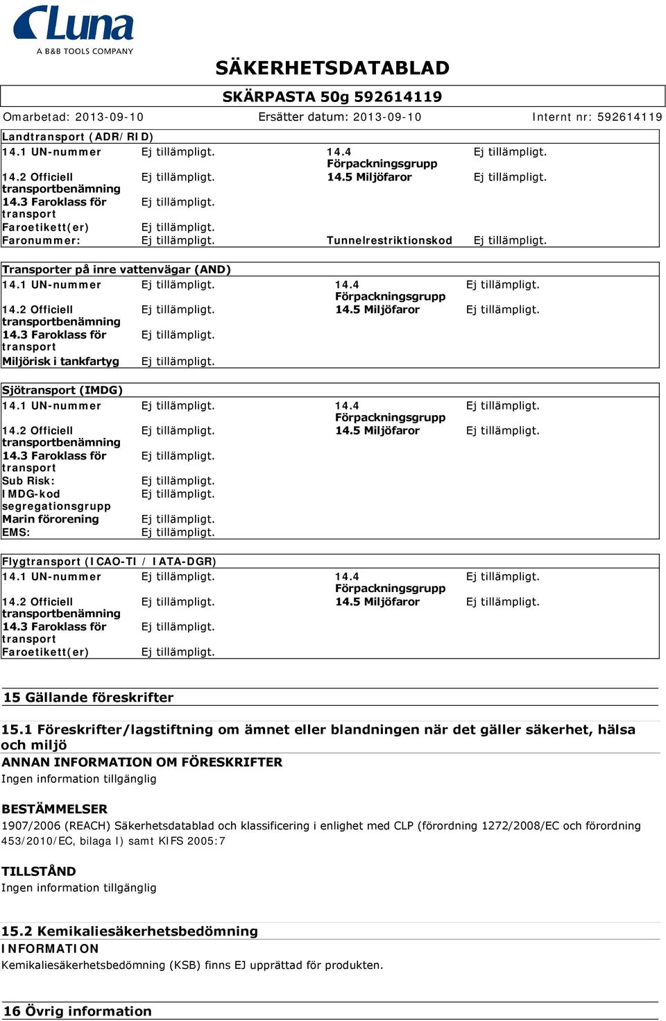 5 Miljöfaror transportbenämning 14.3 Faroklass för transport Miljörisk i tankfartyg Sjötransport (IMDG) 14.1 UN-nummer 14.4 Förpackningsgrupp 14.2 Officiell 14.5 Miljöfaror transportbenämning 14.3 Faroklass för transport Sub Risk: IMDG-kod segregationsgrupp Marin förorening EMS: Flygtransport (ICAO-TI / IATA-DGR) 14.