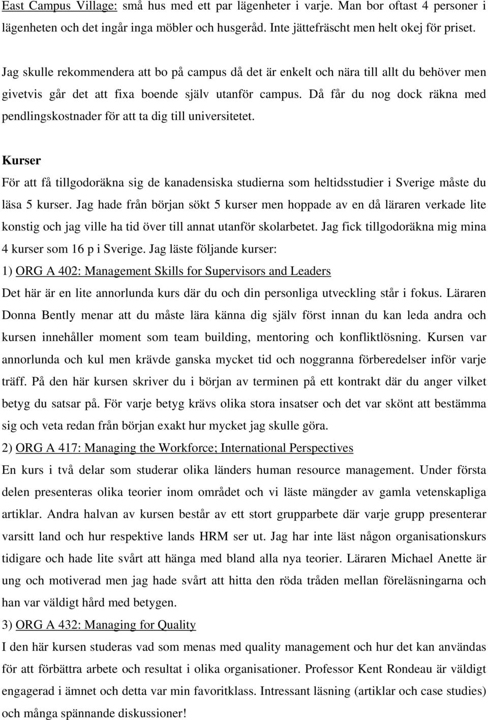 Då får du nog dock räkna med pendlingskostnader för att ta dig till universitetet. Kurser För att få tillgodoräkna sig de kanadensiska studierna som heltidsstudier i Sverige måste du läsa 5 kurser.