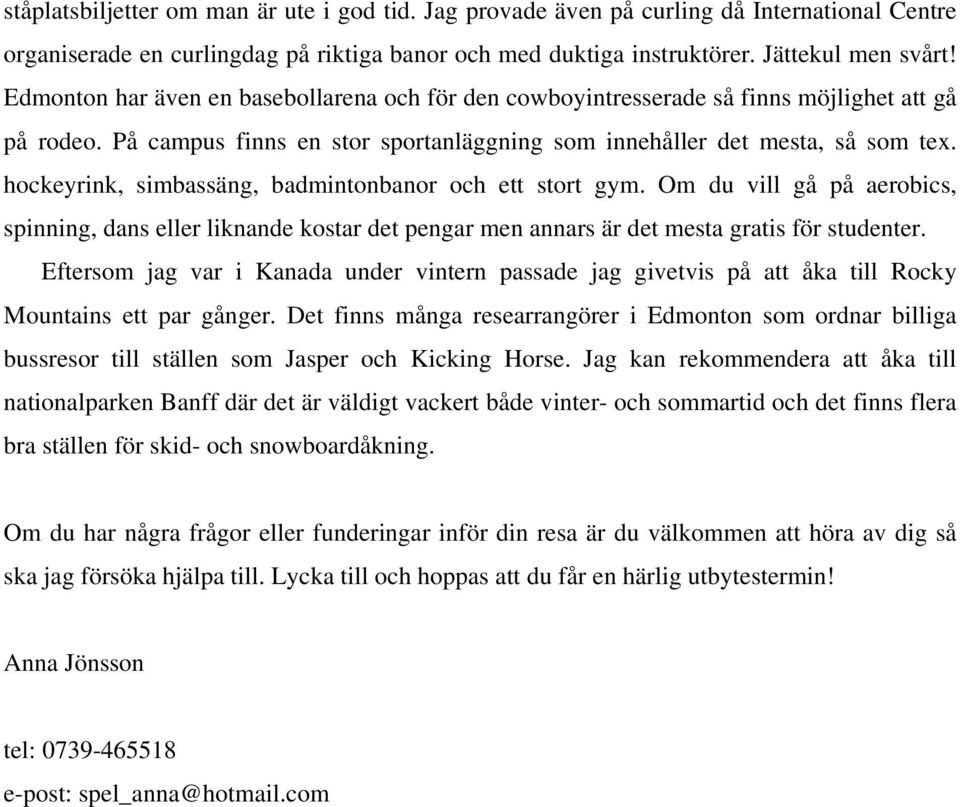 hockeyrink, simbassäng, badmintonbanor och ett stort gym. Om du vill gå på aerobics, spinning, dans eller liknande kostar det pengar men annars är det mesta gratis för studenter.