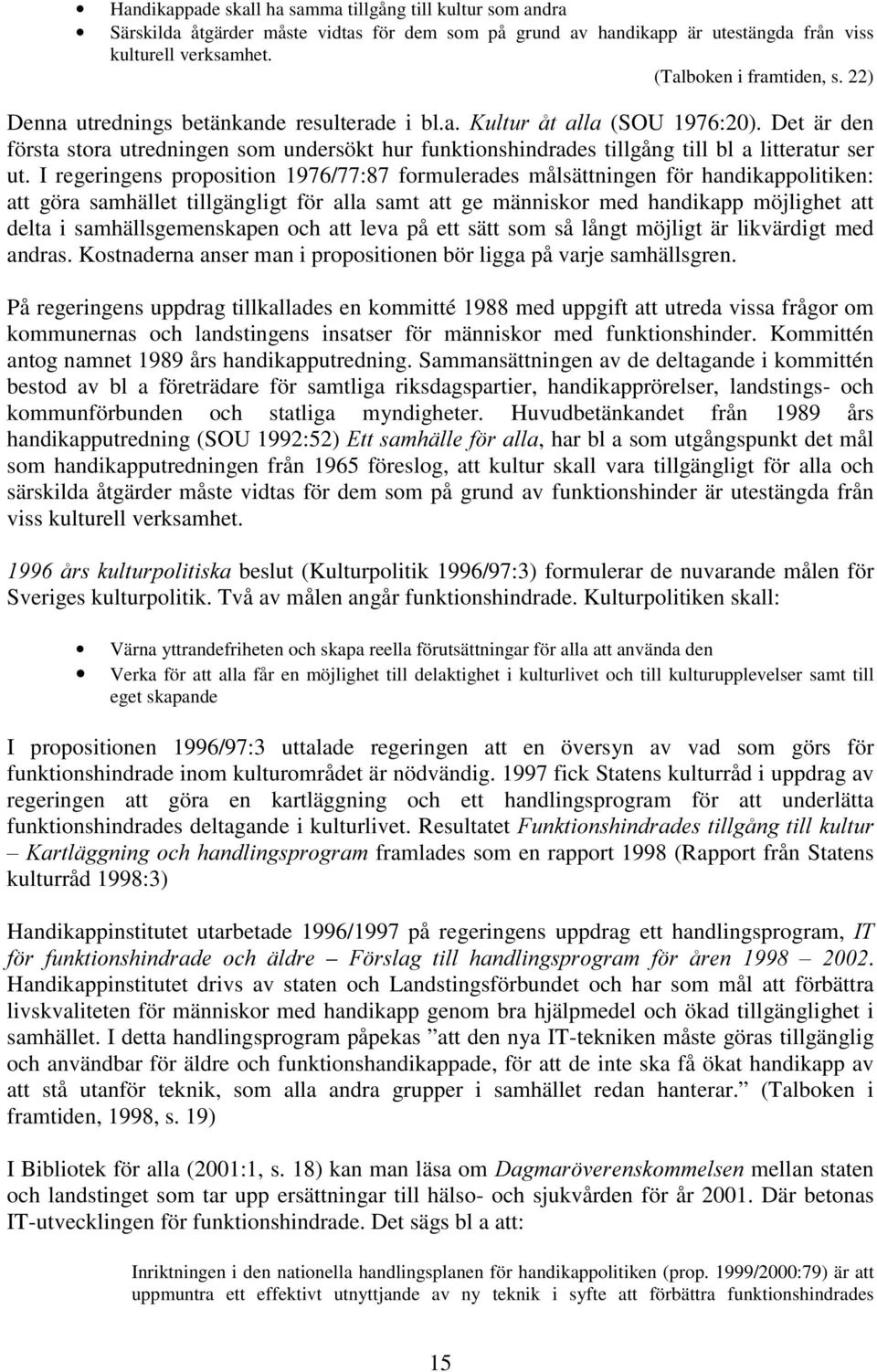 I regeringens proposition 1976/77:87 formulerades målsättningen för handikappolitiken: att göra samhället tillgängligt för alla samt att ge människor med handikapp möjlighet att delta i