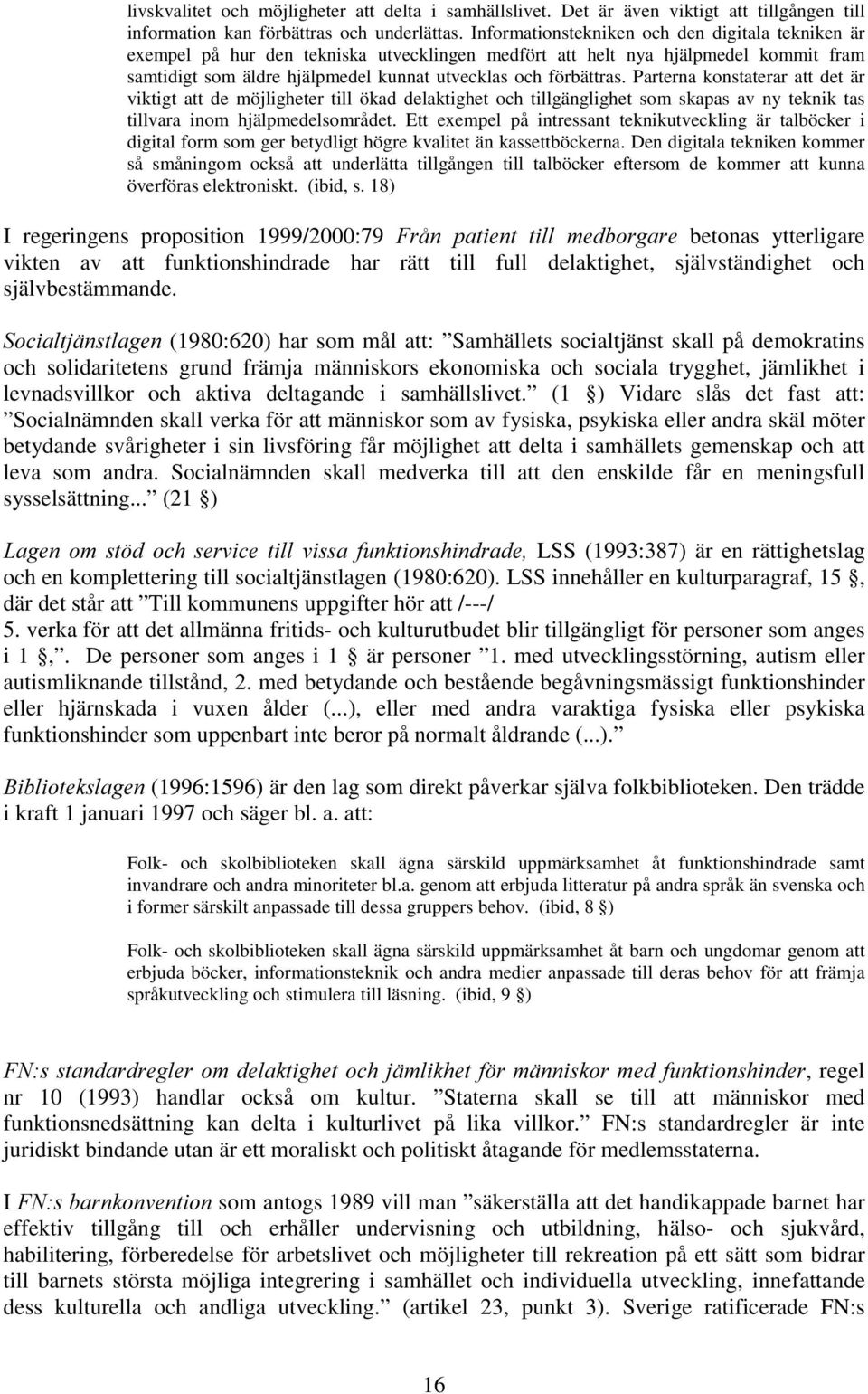 Parterna konstaterar att det är viktigt att de möjligheter till ökad delaktighet och tillgänglighet som skapas av ny teknik tas tillvara inom hjälpmedelsområdet.