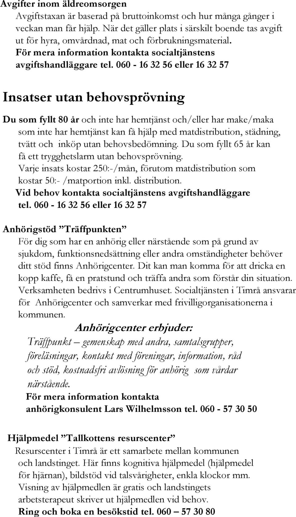 060-16 32 56 eller 16 32 57 Insatser utan behovsprövning Du som fyllt 80 år och inte har hemtjänst och/eller har make/maka som inte har hemtjänst kan få hjälp med matdistribution, städning, tvätt och