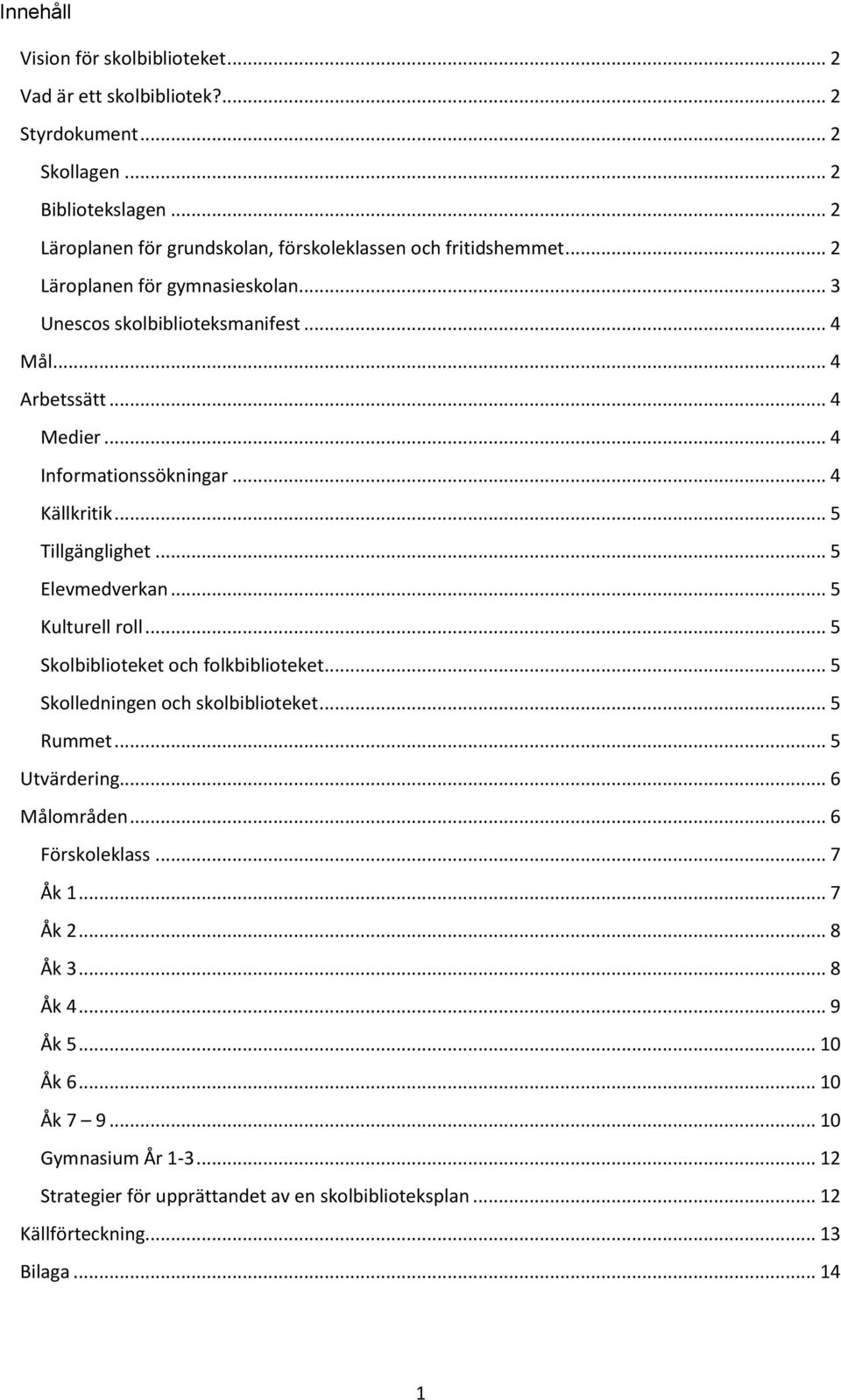 .. 4 Informationssökningar... 4 Källkritik... 5 Tillgänglighet... 5 Elevmedverkan... 5 Kulturell roll... 5 Skolbiblioteket och folkbiblioteket... 5 Skolledningen och skolbiblioteket.