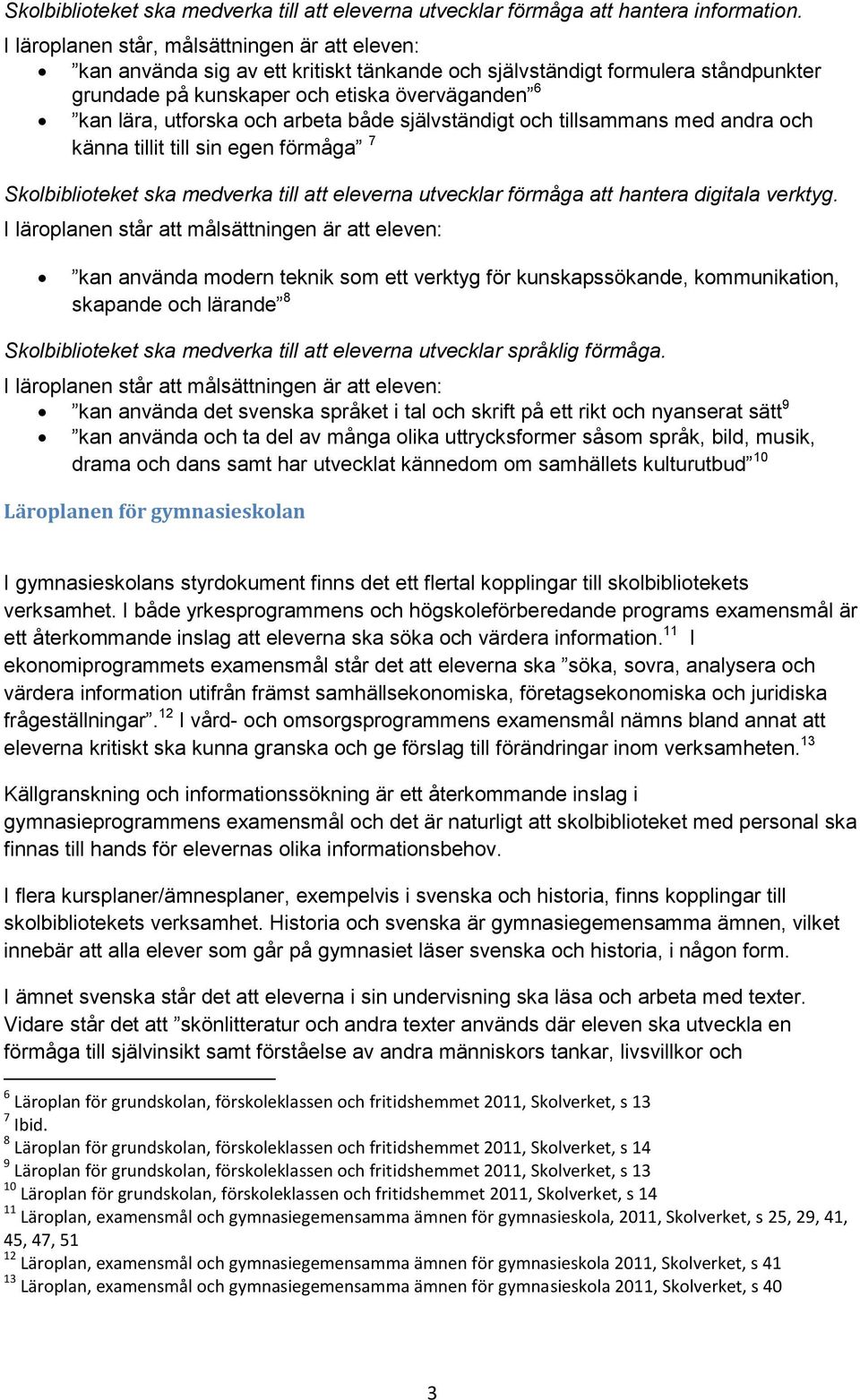 och arbeta både självständigt och tillsammans med andra och känna tillit till sin egen förmåga 7 Skolbiblioteket ska medverka till att eleverna utvecklar förmåga att hantera digitala verktyg.