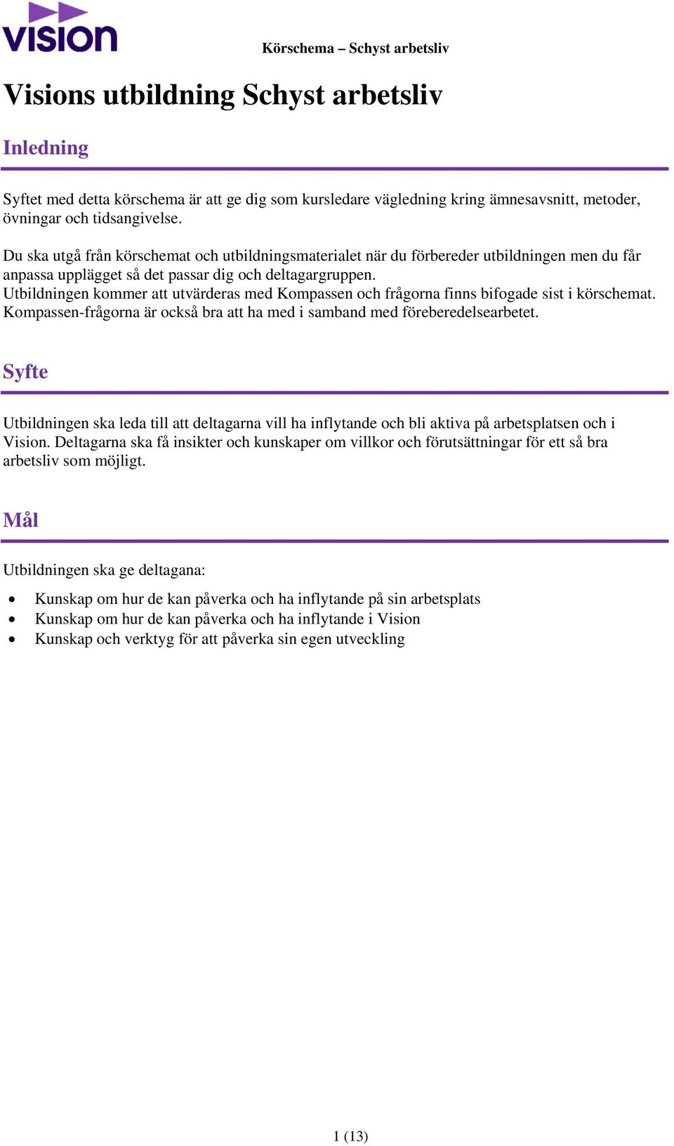 Utbildningen kommer att utvärderas med Kompassen och frågorna finns bifogade sist i körschemat. Kompassen-frågorna är också bra att ha med i samband med föreberedelsearbetet.