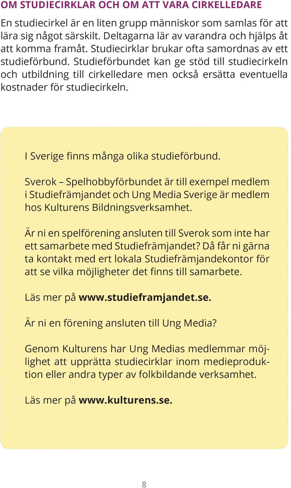 I Sverige finns många olika studieförbund. Sverok Spelhobbyförbundet är till exempel medlem i Studiefrämjandet och Ung Media Sverige är medlem hos Kulturens Bildningsverksamhet.