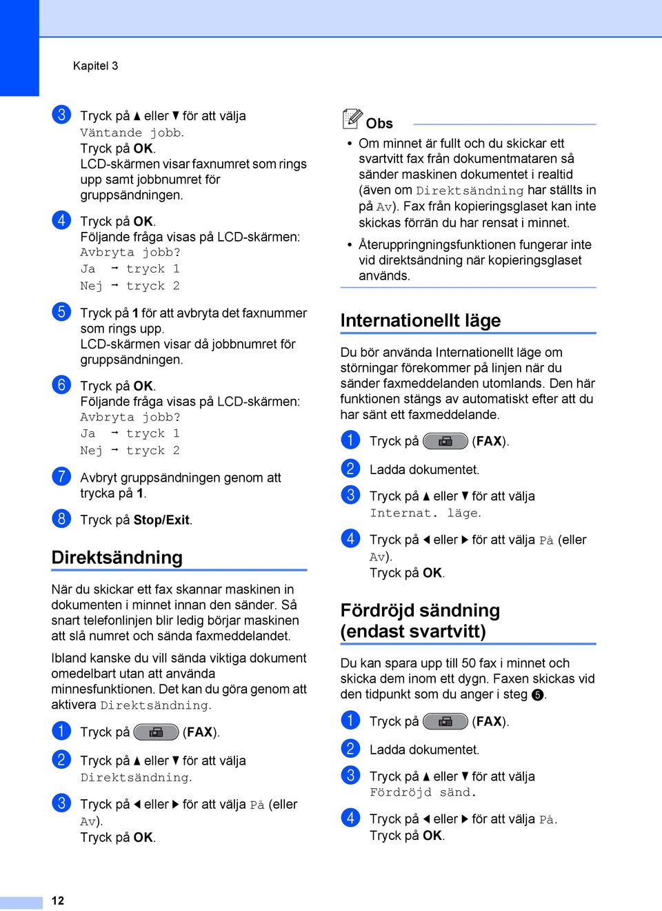 Ja i tryck 1 Nej i tryck 2 g Avbryt gruppsändningen genom att trycka på 1. h Tryck på Stop/Exit. Direktsändning När du skickar ett fax skannar maskinen in dokumenten i minnet innan den sänder.