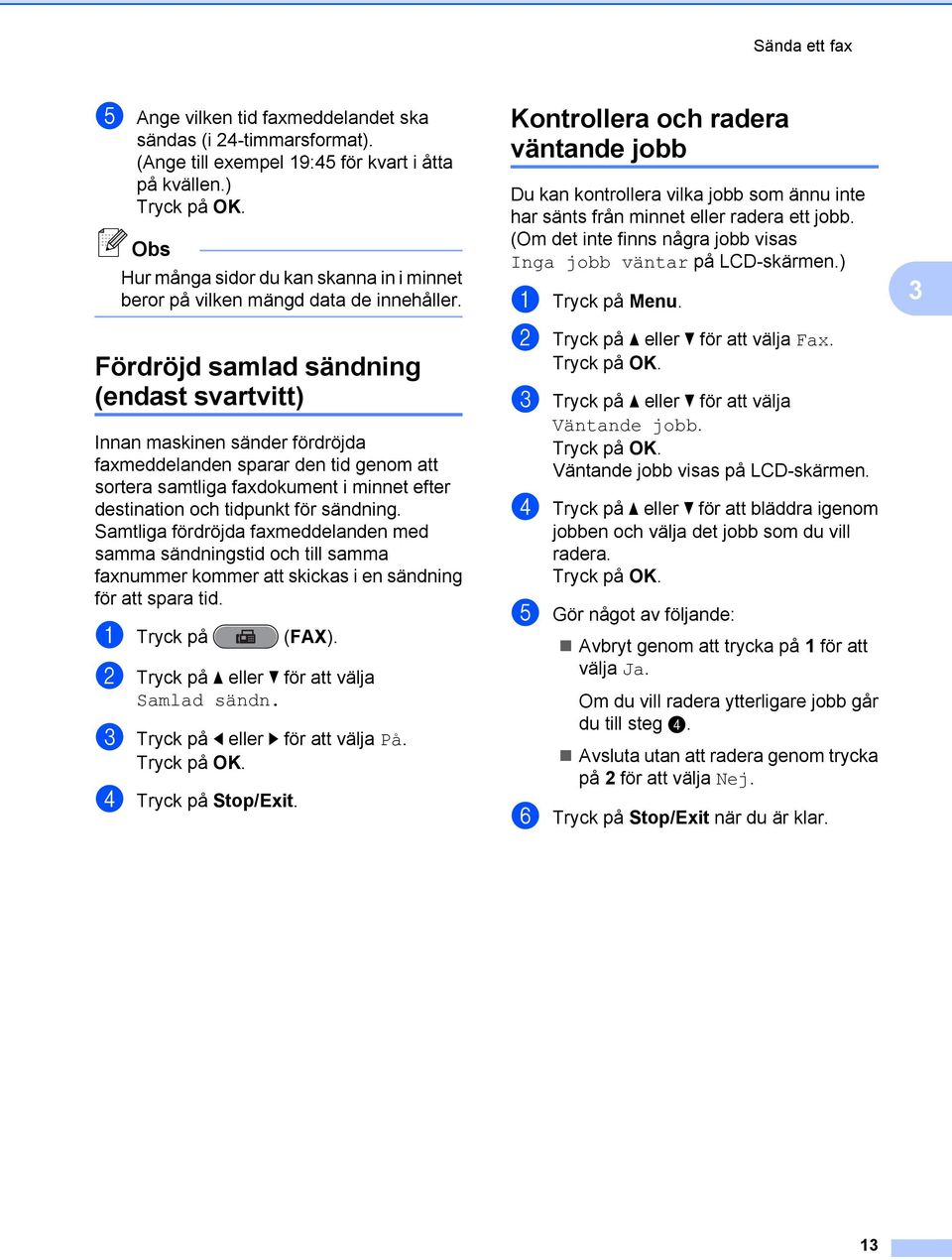 Fördröjd samlad sändning (endast svartvitt) Innan maskinen sänder fördröjda faxmeddelanden sparar den tid genom att sortera samtliga faxdokument i minnet efter destination och tidpunkt för sändning.