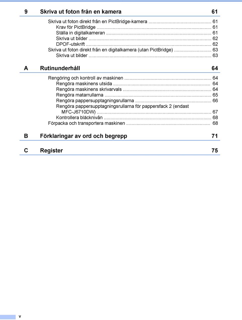 .. 64 Rengöra maskinens utsida... 64 Rengöra maskinens skrivarvals... 64 Rengöra matarrullarna... 65 Rengöra pappersupptagningsrullarna.