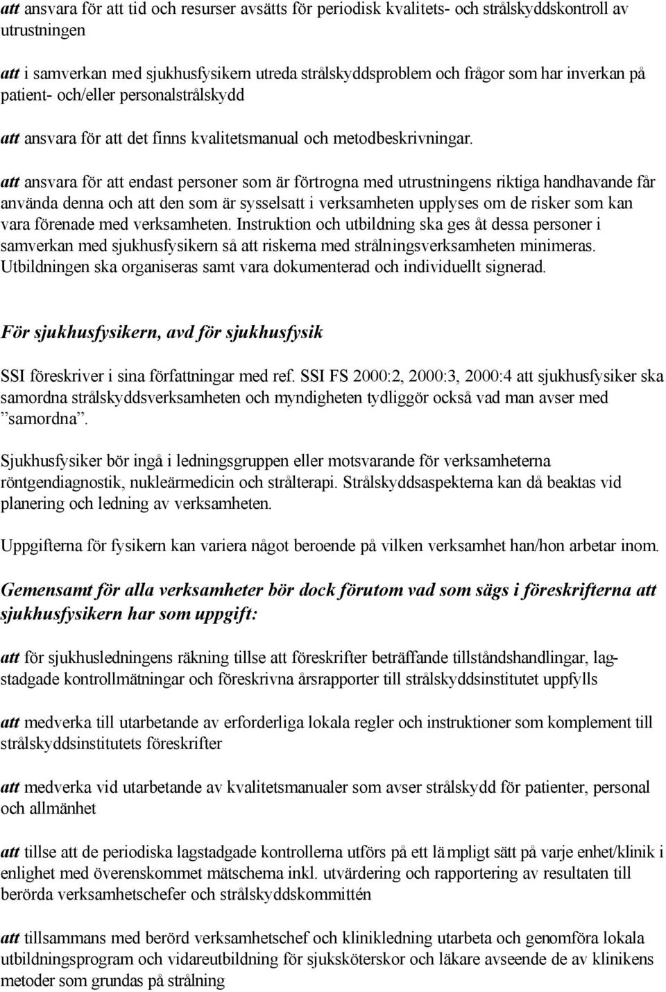 att ansvara för att endast personer som är förtrogna med utrustningens riktiga handhavande får använda denna och att den som är sysselsatt i verksamheten upplyses om de risker som kan vara förenade