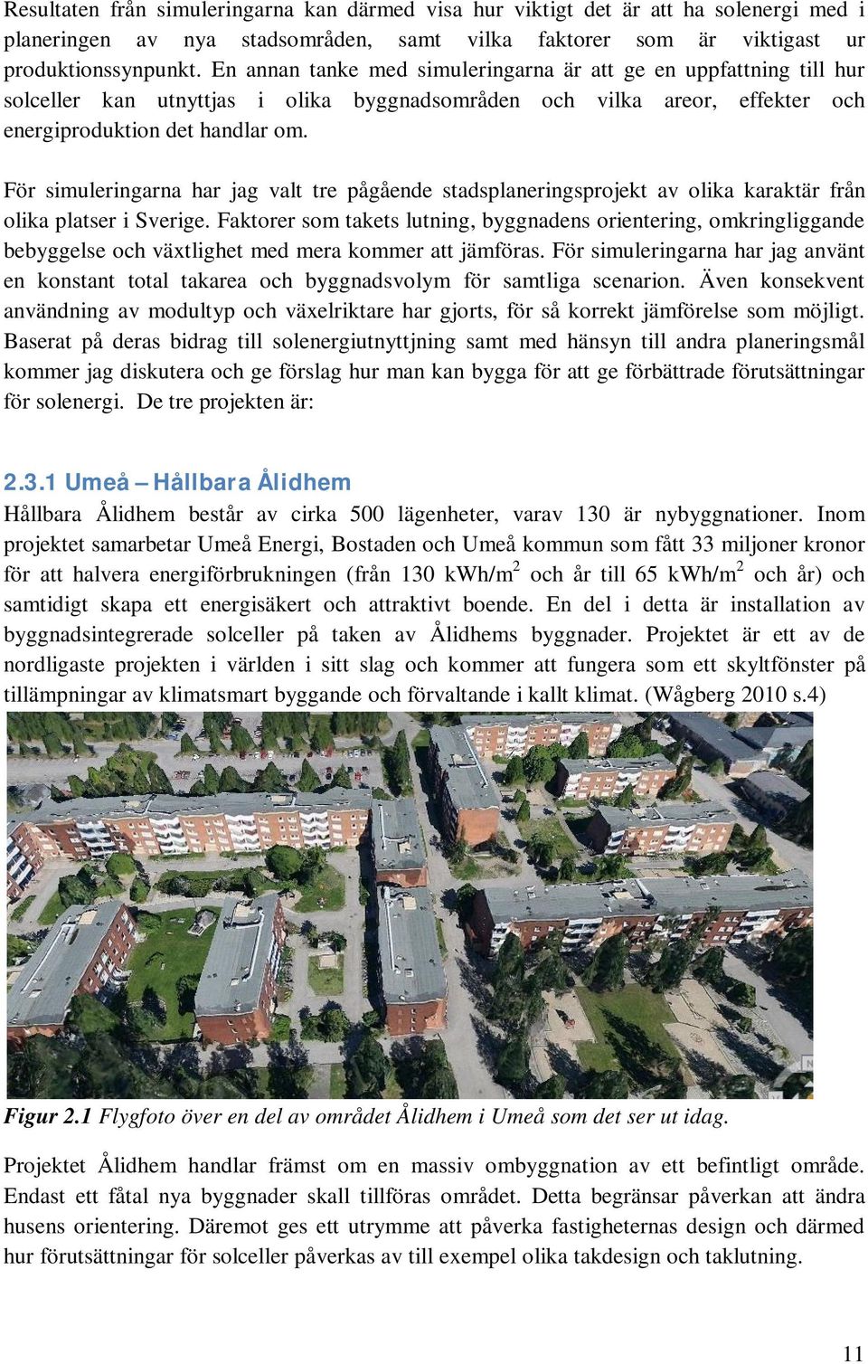 För simuleringarna har jag valt tre pågående stadsplaneringsprojekt av olika karaktär från olika platser i Sverige.