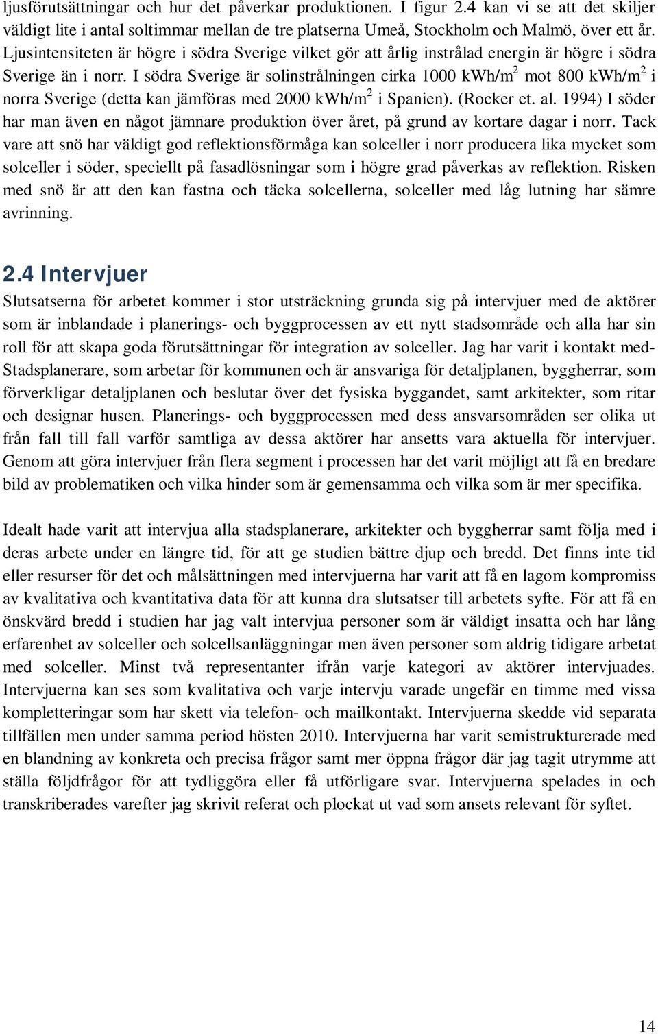 I södra Sverige är solinstrålningen cirka 1000 kwh/m 2 mot 800 kwh/m 2 i norra Sverige (detta kan jämföras med 2000 kwh/m 2 i Spanien). (Rocker et. al.