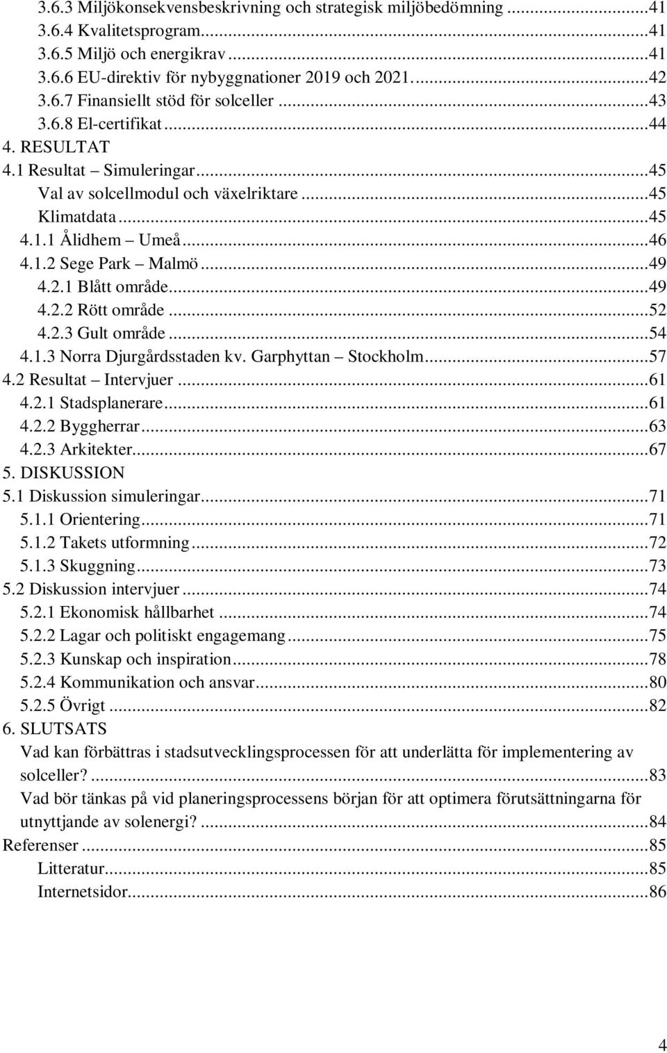 .. 49 4.2.2 Rött område... 52 4.2.3 Gult område... 54 4.1.3 Norra Djurgårdsstaden kv. Garphyttan Stockholm... 57 4.2 Resultat Intervjuer... 61 4.2.1 Stadsplanerare... 61 4.2.2 Byggherrar... 63 4.2.3 Arkitekter.