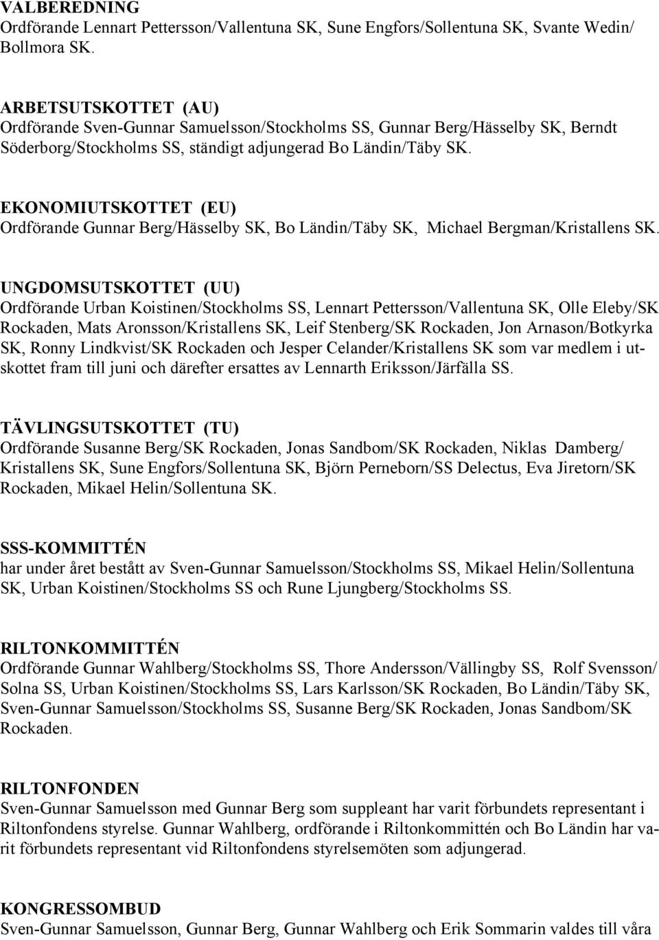 EKONOMIUTSKOTTET (EU) Ordförande Gunnar Berg/Hässelby SK, Bo Ländin/Täby SK, Michael Bergman/Kristallens SK.