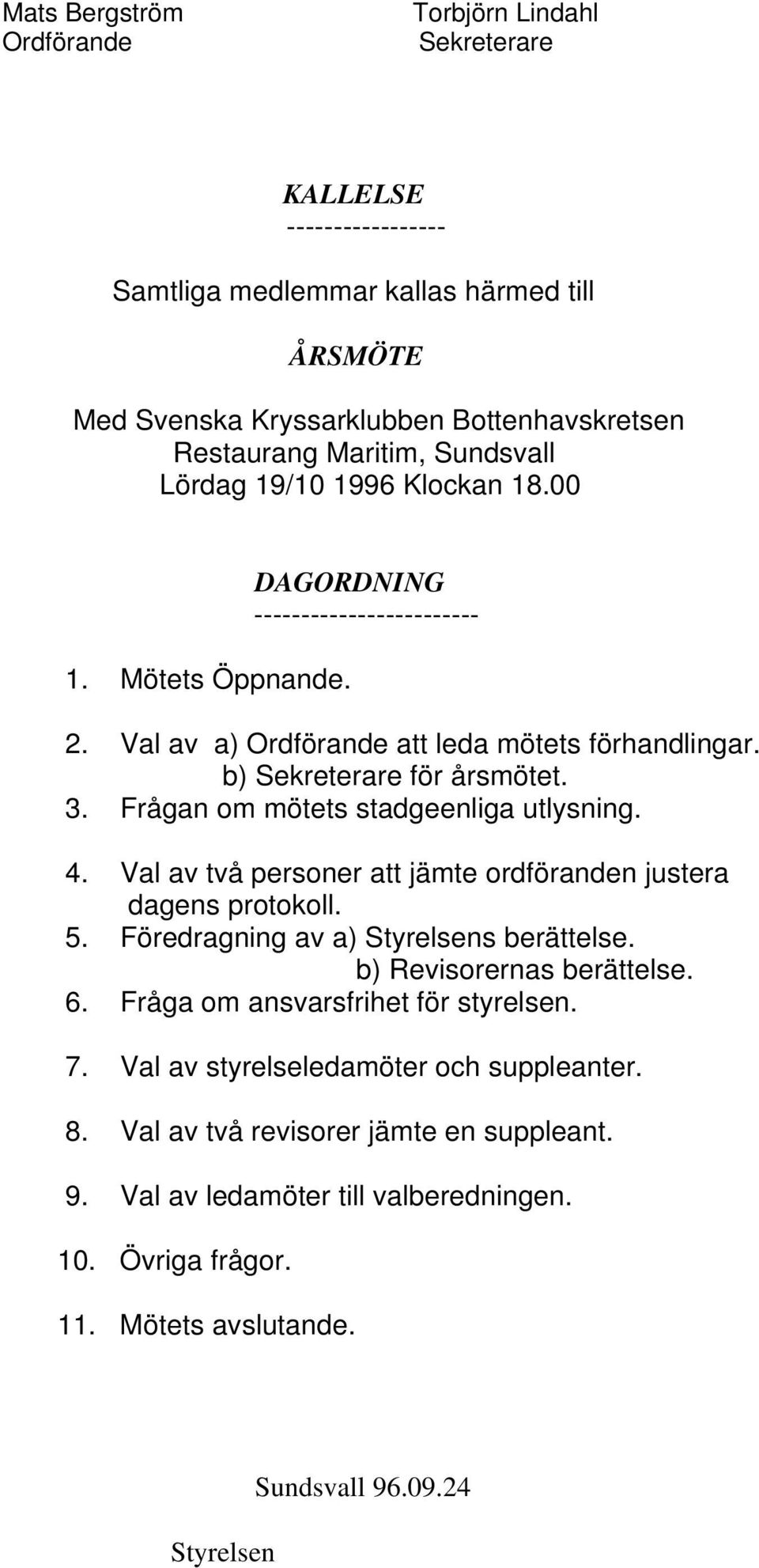 Frågan om mötets stadgeenliga utlysning. 4. Val av två personer att jämte ordföranden justera dagens protokoll. 5. Föredragning av a) Styrelsens berättelse. b) Revisorernas berättelse. 6.