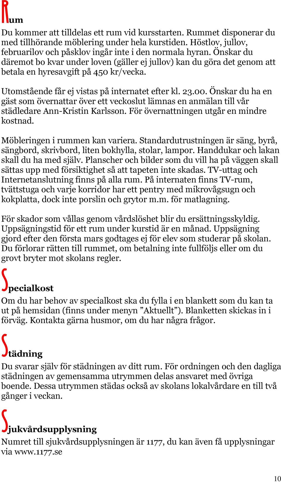 Önskar du ha en gäst som övernattar över ett veckoslut lämnas en anmälan till vår städledare Ann-Kristin Karlsson. För övernattningen utgår en mindre kostnad. Möbleringen i rummen kan variera.