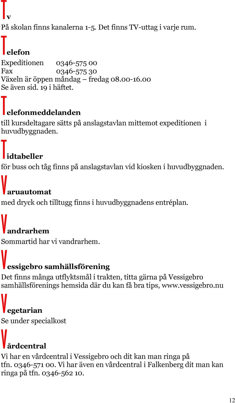 Varuautomat med dryck och tilltugg finns i huvudbyggnadens entréplan. Vandrarhem Sommartid har vi vandrarhem.