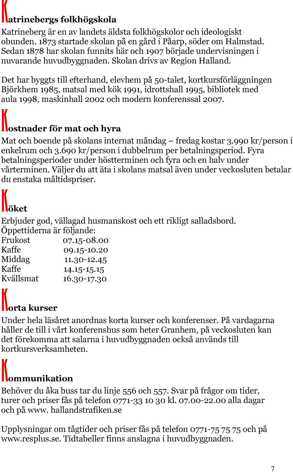 Det har byggts till efterhand, elevhem på 50-talet, kortkursförläggningen Björkhem 1985, matsal med kök 1991, idrottshall 1995, bibliotek med aula 1998, maskinhall 2002 och modern konferenssal 2007.