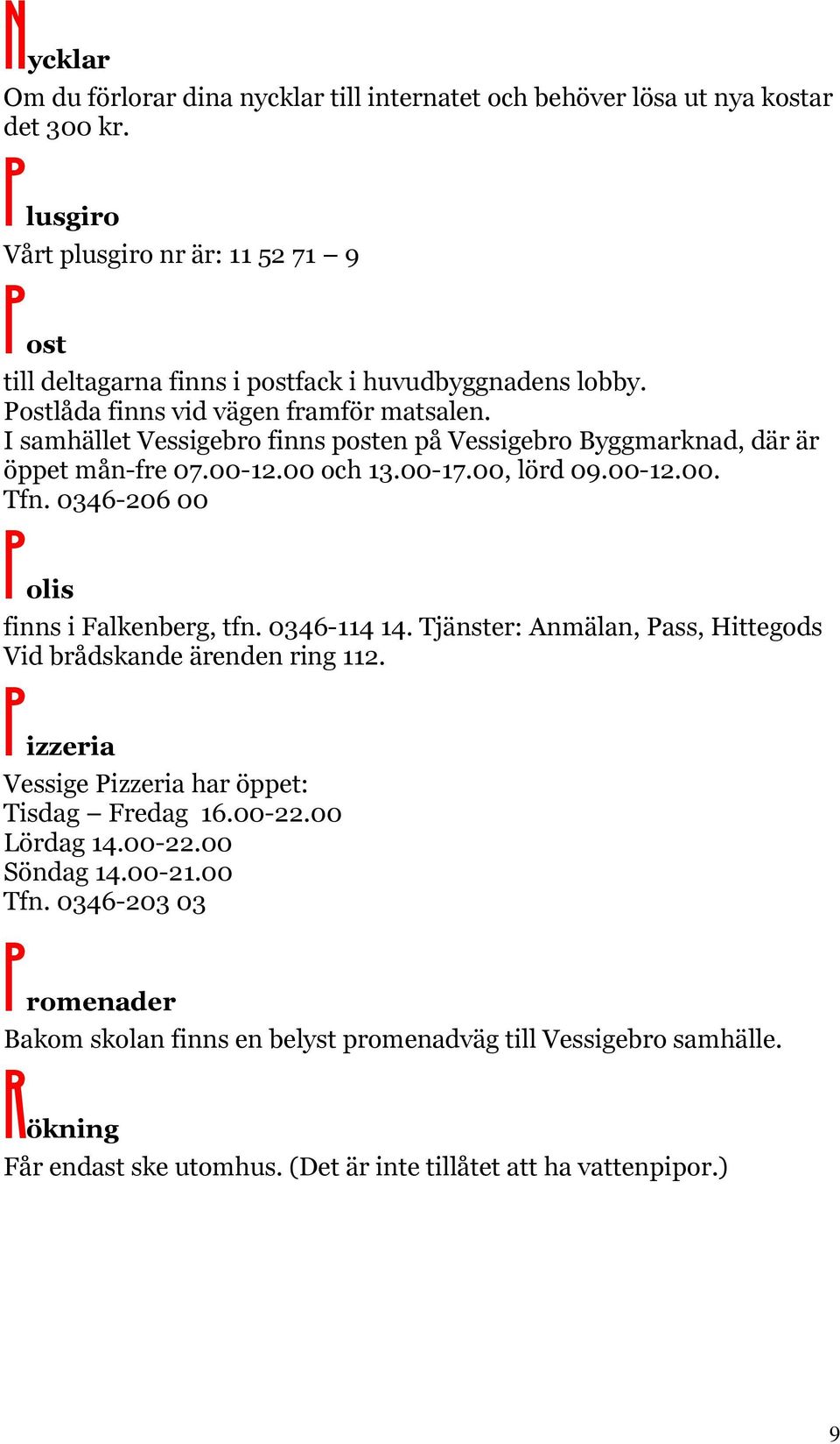 I samhället Vessigebro finns posten på Vessigebro Byggmarknad, där är öppet mån-fre 07.00-12.00 och 13.00-17.00, lörd 09.00-12.00. Tfn. 0346-206 00 Polis finns i Falkenberg, tfn. 0346-114 14.