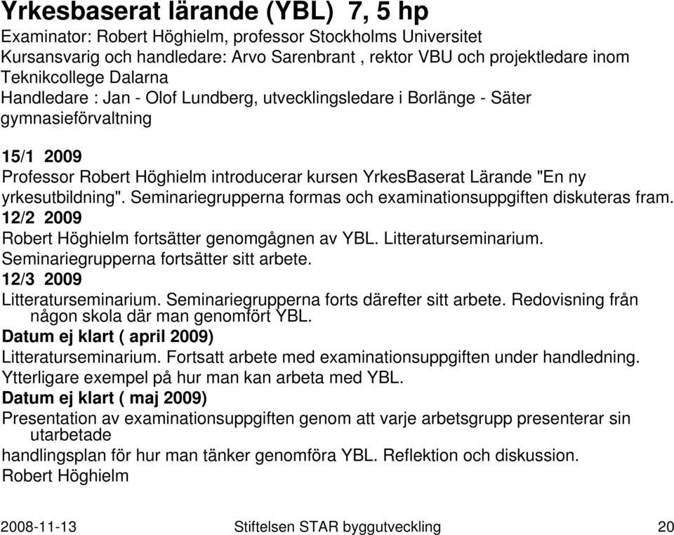 Seminariegrupperna formas och examinationsuppgiften diskuteras fram. 12/2 2009 Robert Höghielm fortsätter genomgågnen av YBL. Litteraturseminarium. Seminariegrupperna fortsätter sitt arbete.