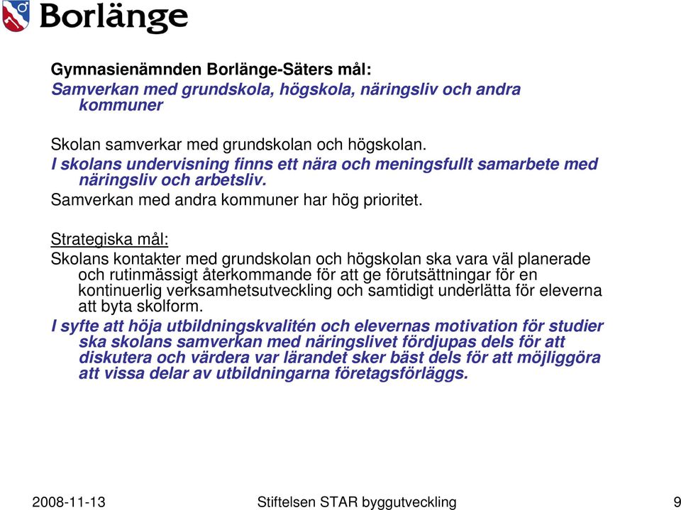 Strategiska mål: Skolans kontakter med grundskolan och högskolan ska vara väl planerade och rutinmässigt återkommande för att ge förutsättningar för en kontinuerlig verksamhetsutveckling och