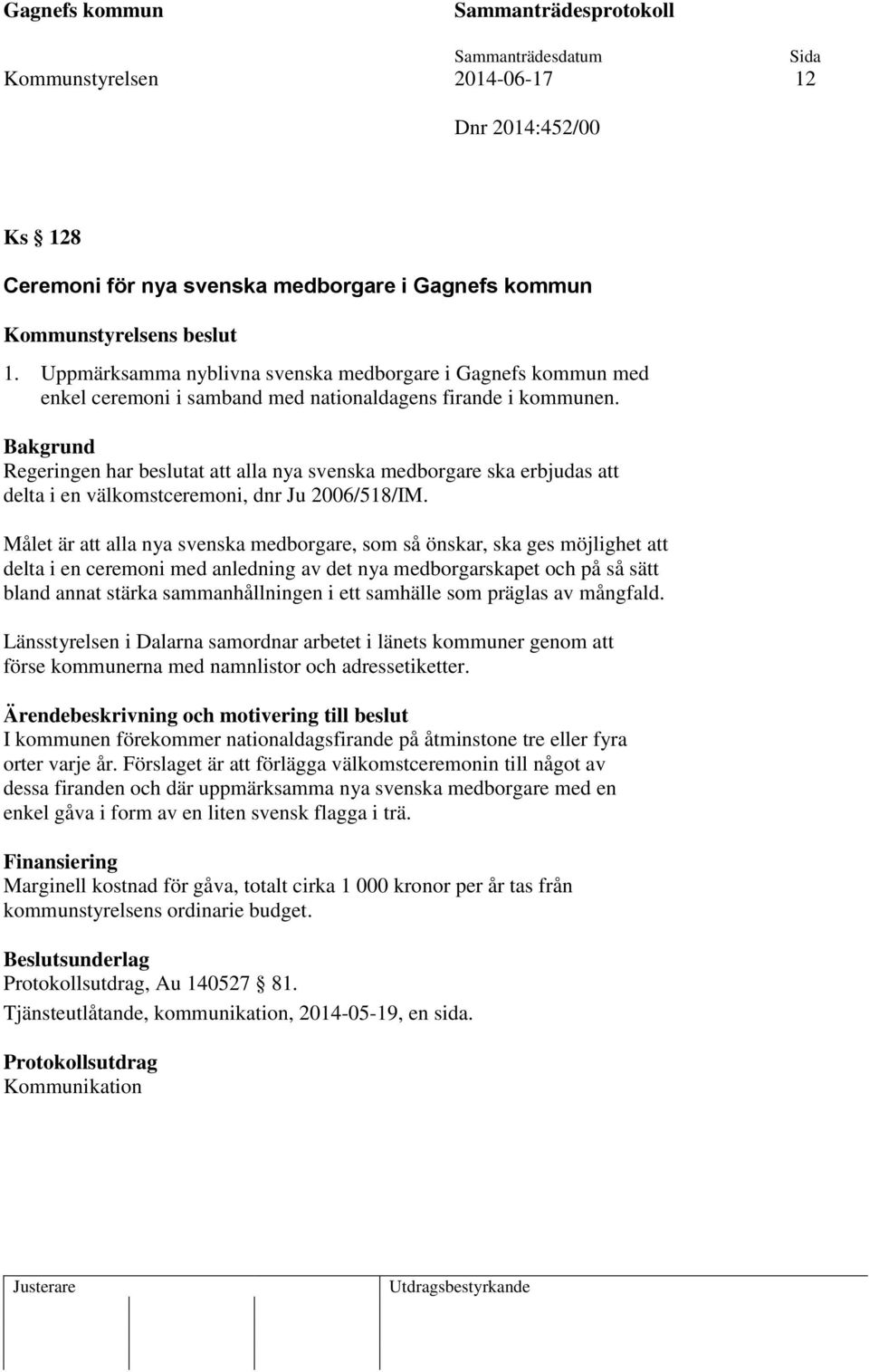 Bakgrund Regeringen har beslutat att alla nya svenska medborgare ska erbjudas att delta i en välkomstceremoni, dnr Ju 2006/518/IM.