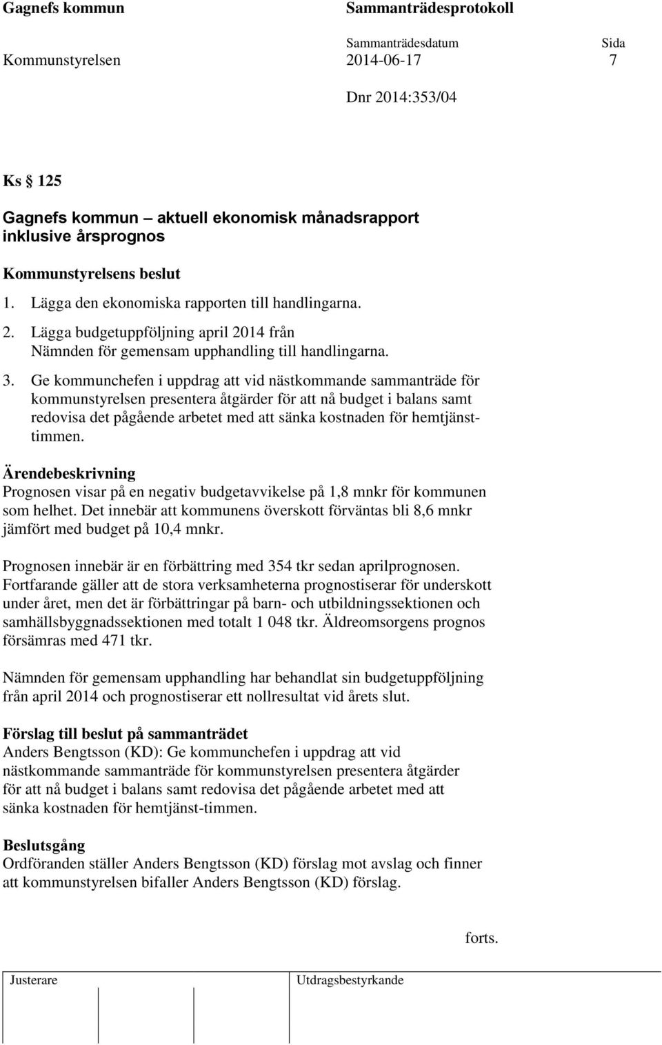 hemtjänsttimmen. Prognosen visar på en negativ budgetavvikelse på 1,8 mnkr för kommunen som helhet. Det innebär att kommunens överskott förväntas bli 8,6 mnkr jämfört med budget på 10,4 mnkr.