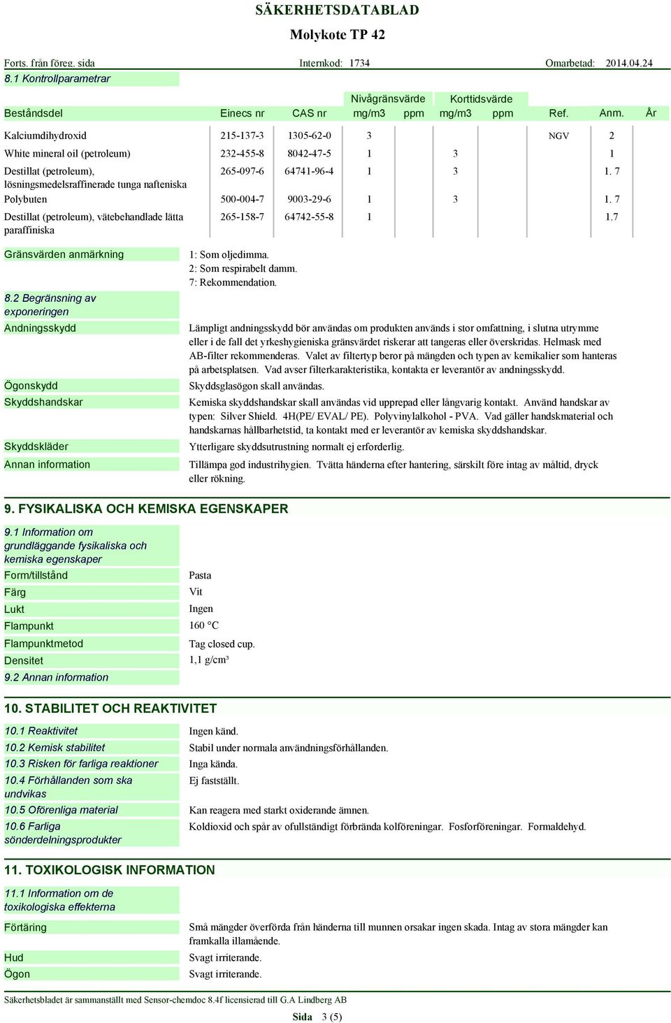 7 lösningsmedelsraffinerade tunga nafteniska Polybuten 500-004-7 9003-29-6 1 3 1. 7 Destillat (petroleum), vätebehandlade lätta paraffiniska 265-158-7 64742-55-8 1 1.7 Gränsvärden anmärkning 8.