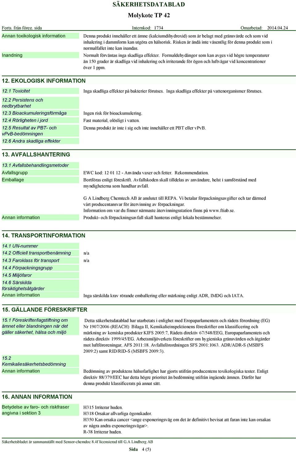 Risken är ändå inte väsentlig för denna produkt som i normalfallet inte kan inandas. Normalt förväntas inga skadliga effekter.