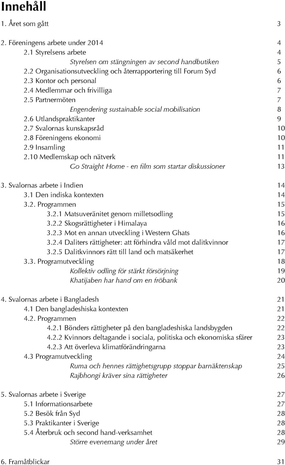 6 Utlandspraktikanter 9 2.7 Svalornas kunskapsråd 10 2.8 Föreningens ekonomi 10 2.9 Insamling 11 2.10 Medlemskap och nätverk 11 Go Straight Home - en film som startar diskussioner 13 3.