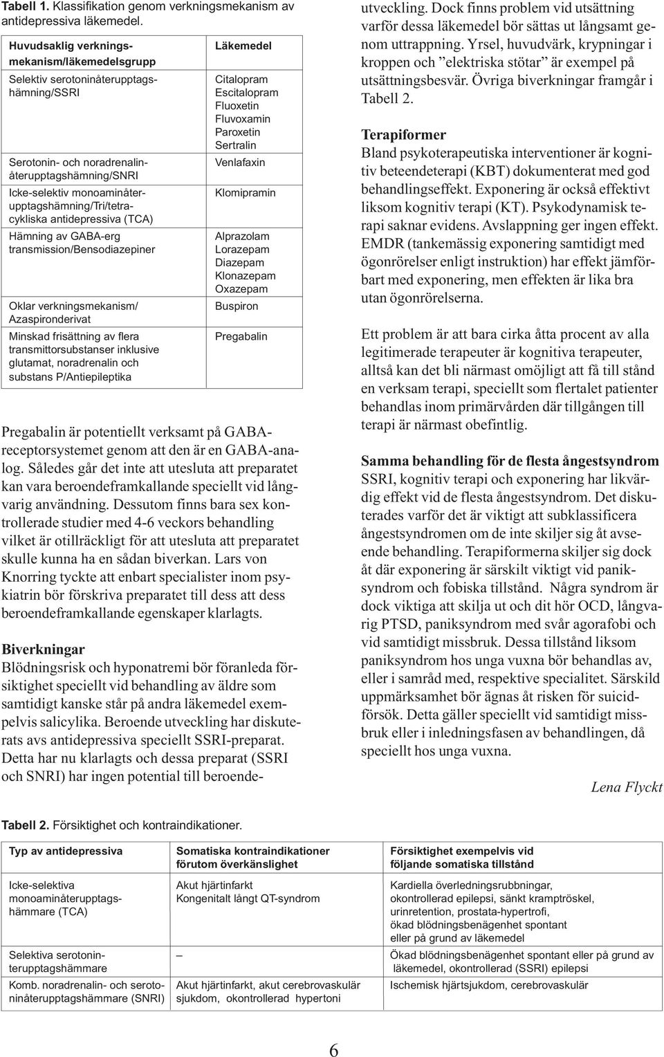 antidepressiva (TCA) Hämning av GABA-erg transmission/bensodiazepiner Oklar verkningsmekanism/ Azaspironderivat Minskad frisättning av flera transmittorsubstanser inklusive glutamat, noradrenalin och