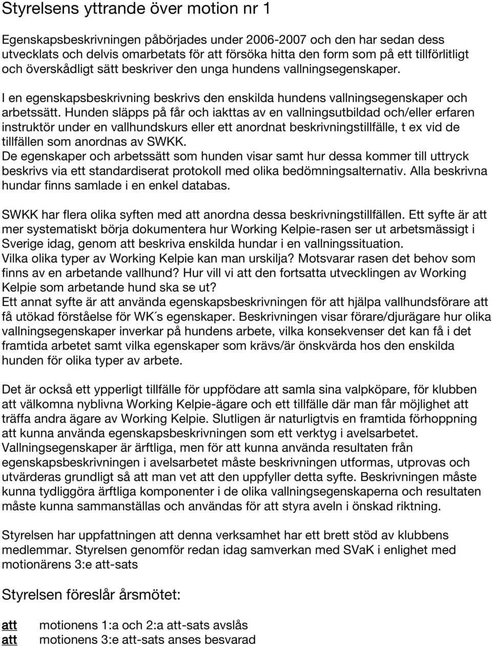 Hunden släpps på får och iakttas av en vallningsutbildad och/eller erfaren instruktör under en vallhundskurs eller ett anordnat beskrivningstillfälle, t ex vid de tillfällen som anordnas av SWKK.