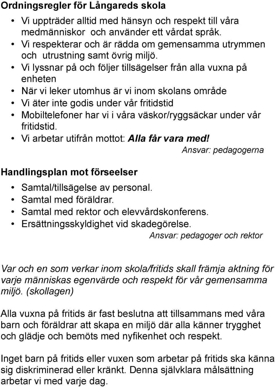 Vi lyssnar på och följer tillsägelser från alla vuxna på enheten När vi leker utomhus är vi inom skolans område Vi äter inte godis under vår fritidstid Mobiltelefoner har vi i våra väskor/ryggsäckar