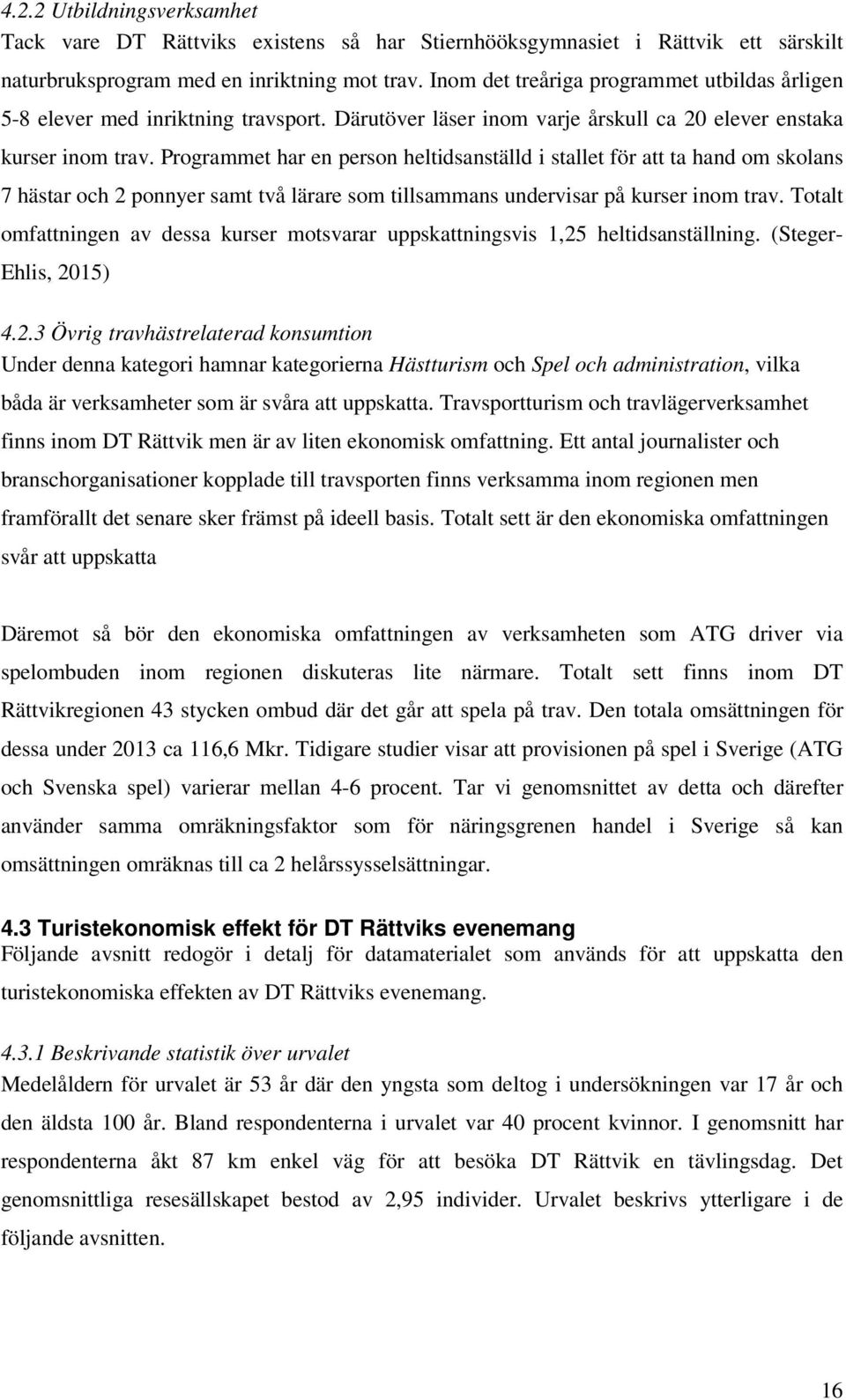 Programmet har en person heltidsanställd i stallet för att ta hand om skolans 7 hästar och 2 ponnyer samt två lärare som tillsammans undervisar på kurser inom trav.