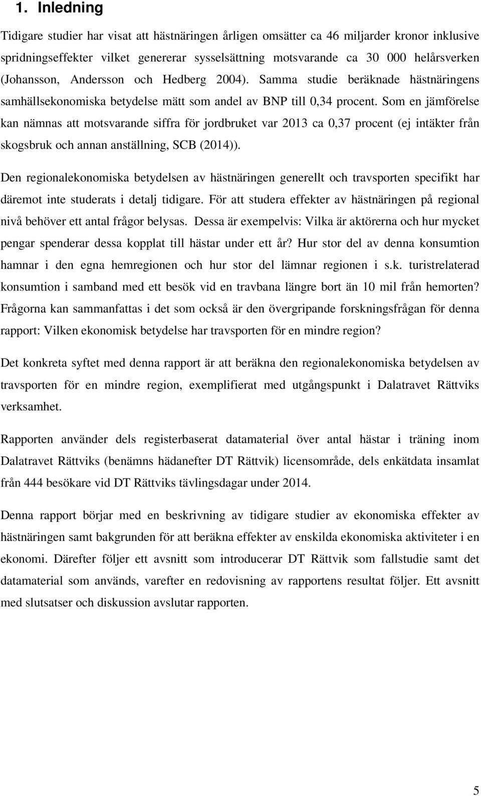 Som en jämförelse kan nämnas att motsvarande siffra för jordbruket var 2013 ca 0,37 procent (ej intäkter från skogsbruk och annan anställning, SCB (2014)).