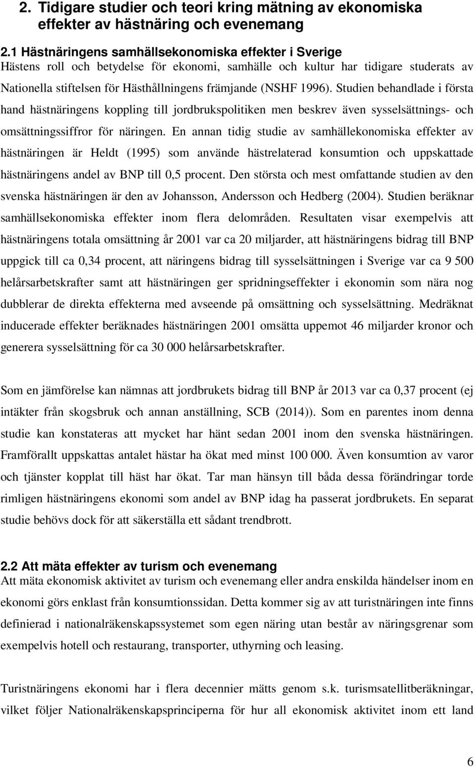 1996). Studien behandlade i första hand hästnäringens koppling till jordbrukspolitiken men beskrev även sysselsättnings- och omsättningssiffror för näringen.
