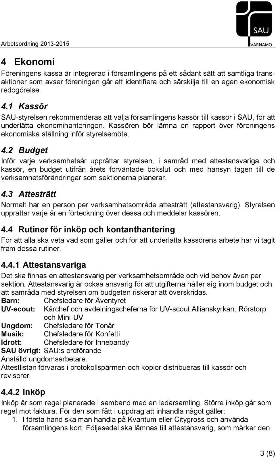 Kassören bör lämna en rapport över föreningens ekonomiska ställning inför styrelsemöte. 4.