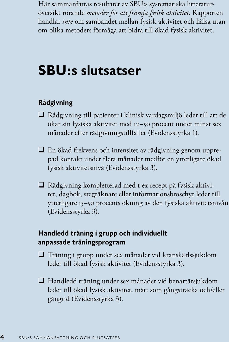 SBU:s slutsatser Rådgivning q Rådgivning till patienter i klinisk vardagsmiljö leder till att de ökar sin fysiska aktivitet med 12 50 procent under minst sex månader efter rådgivningstillfället