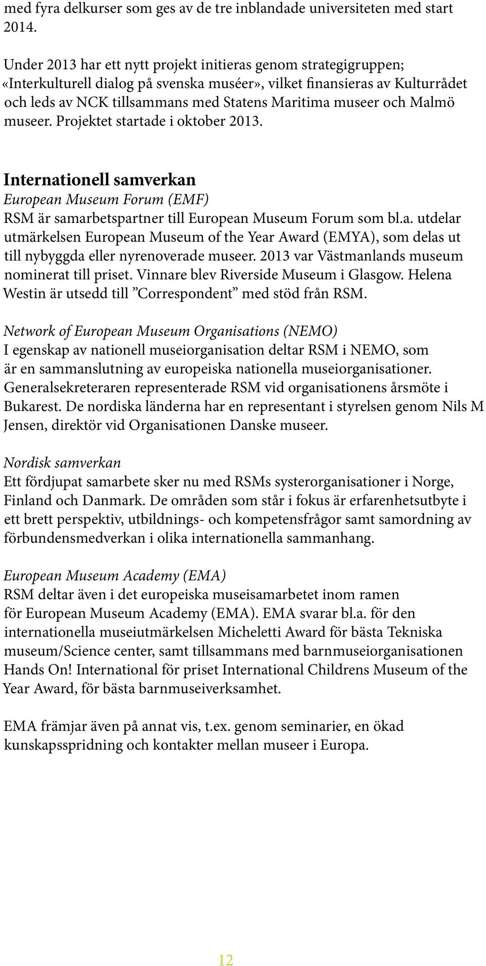 och Malmö museer. Projektet startade i oktober 2013. Internationell samverkan European Museum Forum (EMF) RSM är samarbetspartner till European Museum Forum som bl.a. utdelar utmärkelsen European Museum of the Year Award (EMYA), som delas ut till nybyggda eller nyrenoverade museer.