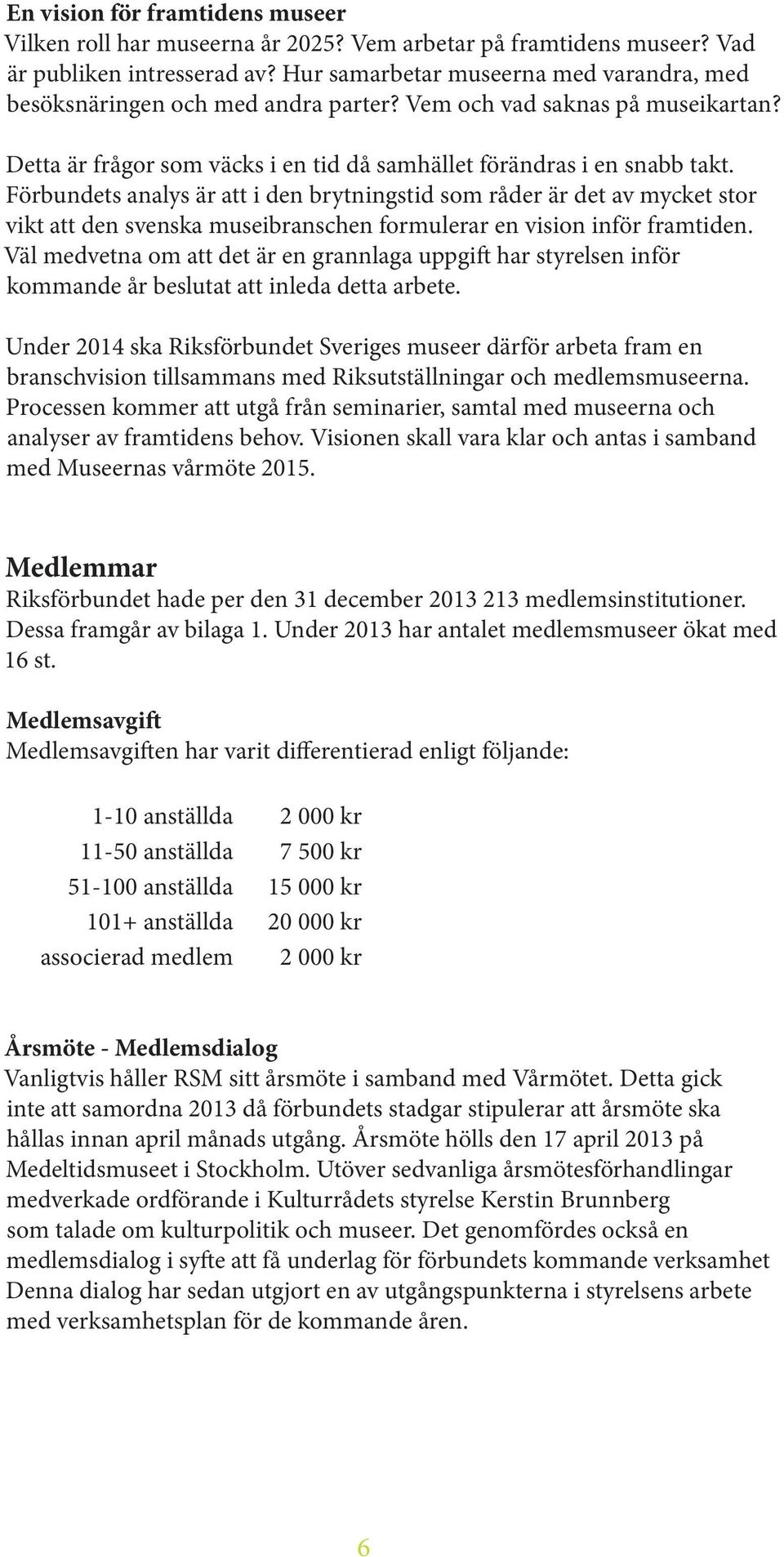 Förbundets analys är att i den brytningstid som råder är det av mycket stor vikt att den svenska museibranschen formulerar en vision inför framtiden.